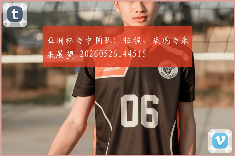 亚洲杯与中国队：征程、表现与未来展望_20260526144515