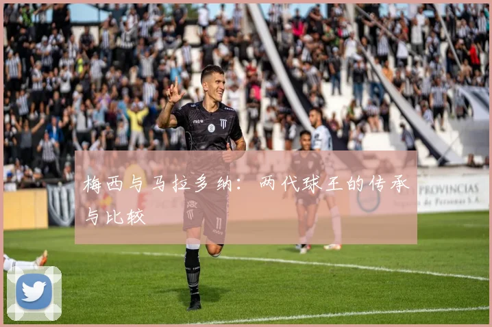 梅西与马拉多纳:两代球王的传承与比较
