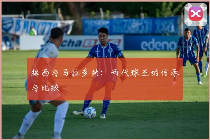 梅西与马拉多纳：两代球王的传承与比较