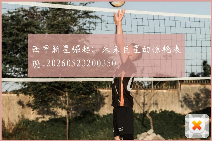 西甲新星崛起:未来巨星的惊艳表现_20260523200350