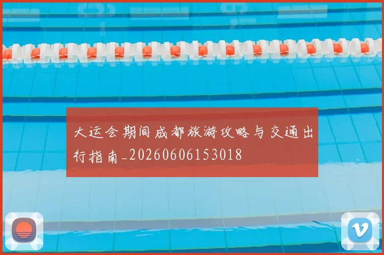大运会期间成都旅游攻略与交通出行指南_20260606153018